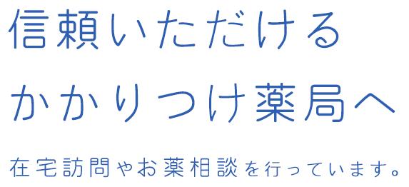 信頼いただける かかりつけ薬局へ 在宅訪問やお薬相談を行っています。